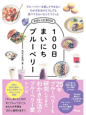 ブルーベリーを愛してやまないわかさ生活がどうしても食べてもらいたくてつくった公式レシピBOOK　100日まいにちブルーベリー
